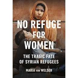 No Refuge for Women: The Tragic Fate of Syrian Refugees by von Welser, Maria The