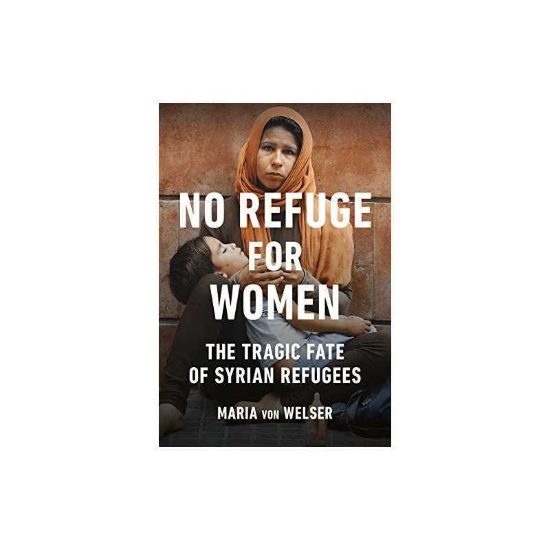 No Refuge for Women: The Tragic Fate of Syrian Refugees by von Welser, Maria The