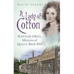 A Lady of Cotton: Hannah Greg, Mistress Of Quarry Bank Mill by Sekers, David The