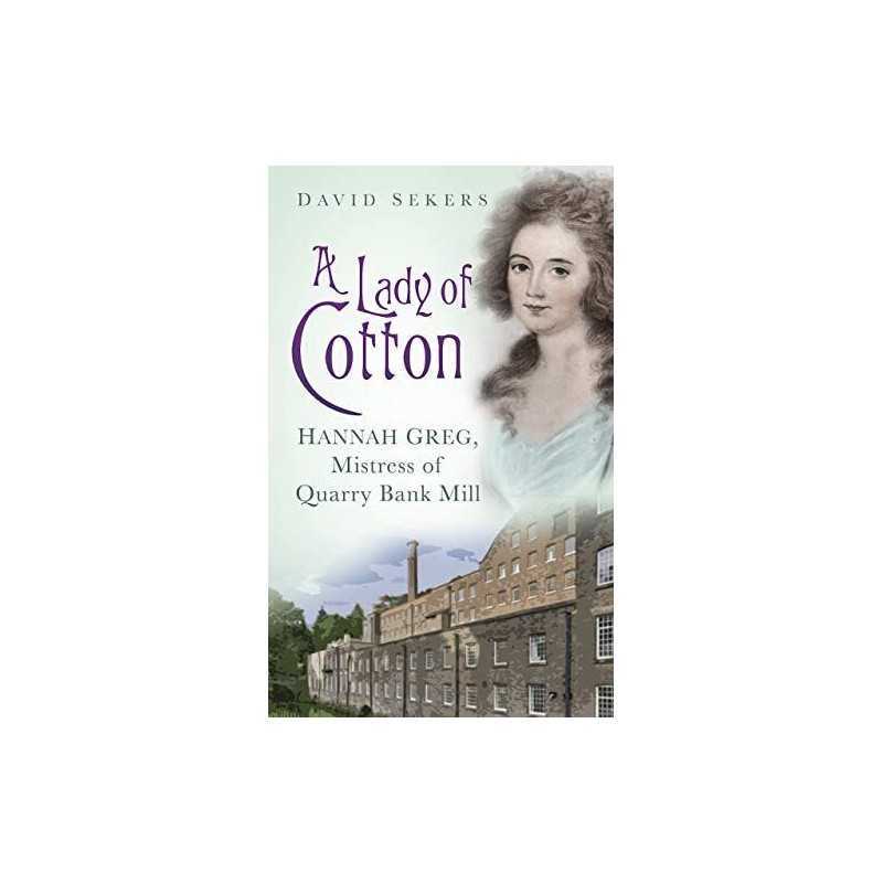 A Lady of Cotton: Hannah Greg, Mistress Of Quarry Bank Mill by Sekers, David The