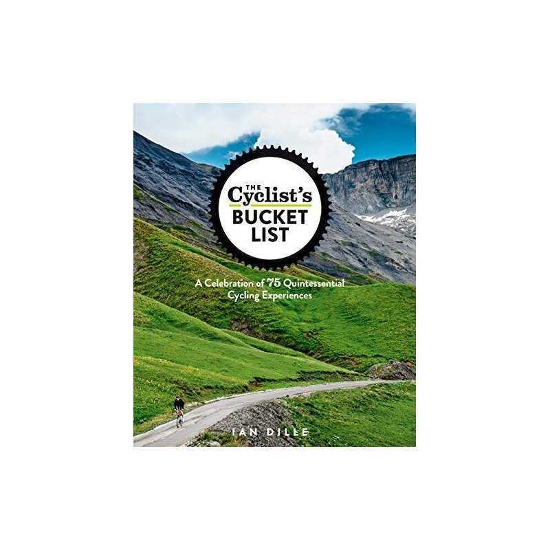 Cyclists Bucket List, The: A Celebration of 75 Quintessential C... by Ian Dille