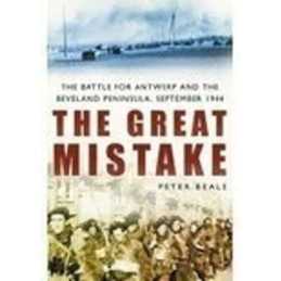 The Great Mistake: Battle for Antwerp & the Beveland ... by Peter Beale Hardback