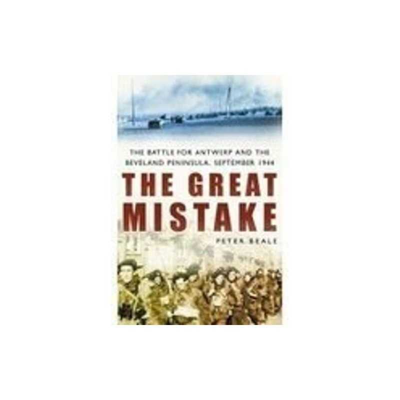 The Great Mistake: Battle for Antwerp & the Beveland ... by Peter Beale Hardback