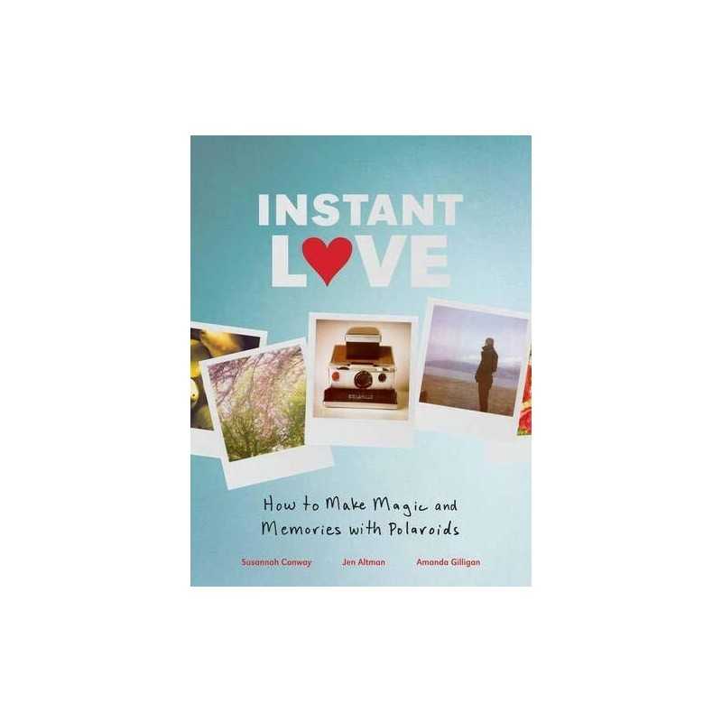 Instant Love: How to Make Magic and Memories with Polaroids by Gilligan, Amanda