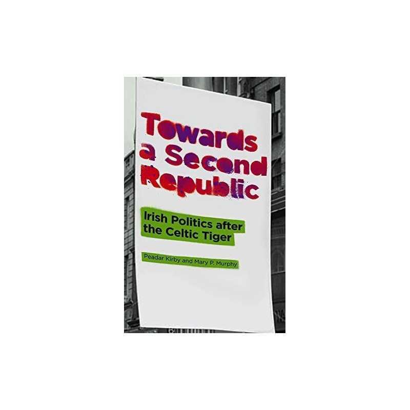 Towards a Second Republic: Irish Politics after the Celtic T... by Kirby, Peadar