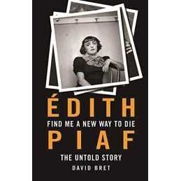 Find Me a New Way to Die: Edith Piafs Untold Story: Edith Piaf... by David Bret