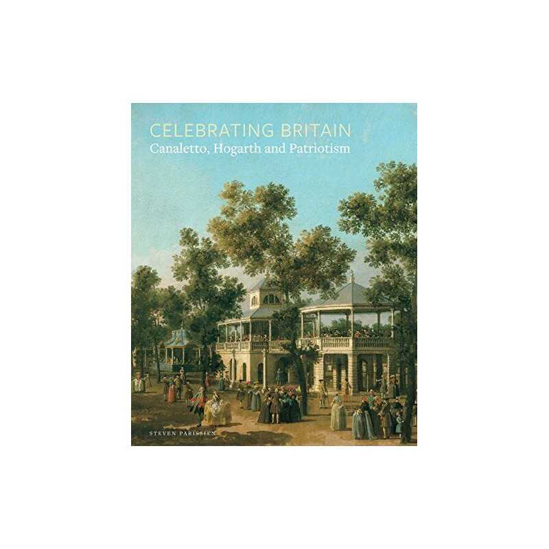 Celebrating Britain: Canaletto, Hogarth and Patriotism by Steven Parissien Book