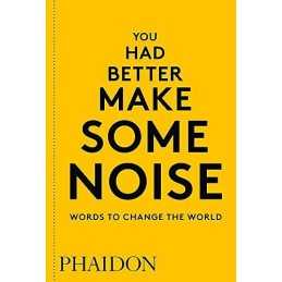 You Had Better Make Some Noise: Words to Change the World ... by Phaidon Editors