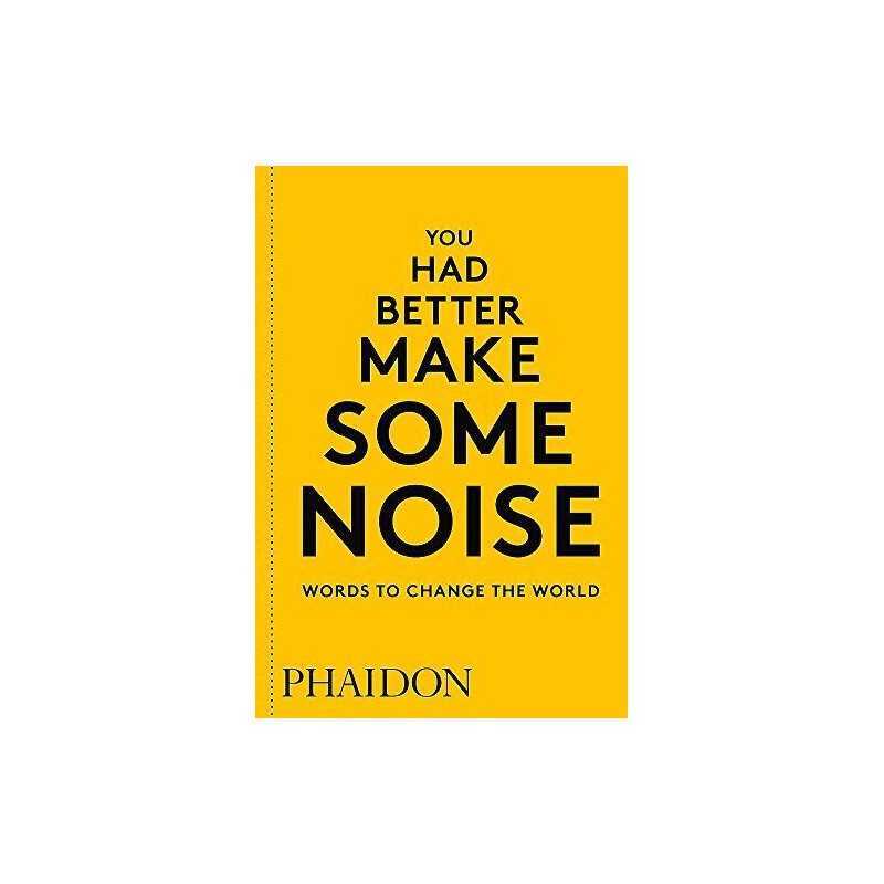 You Had Better Make Some Noise: Words to Change the World ... by Phaidon Editors