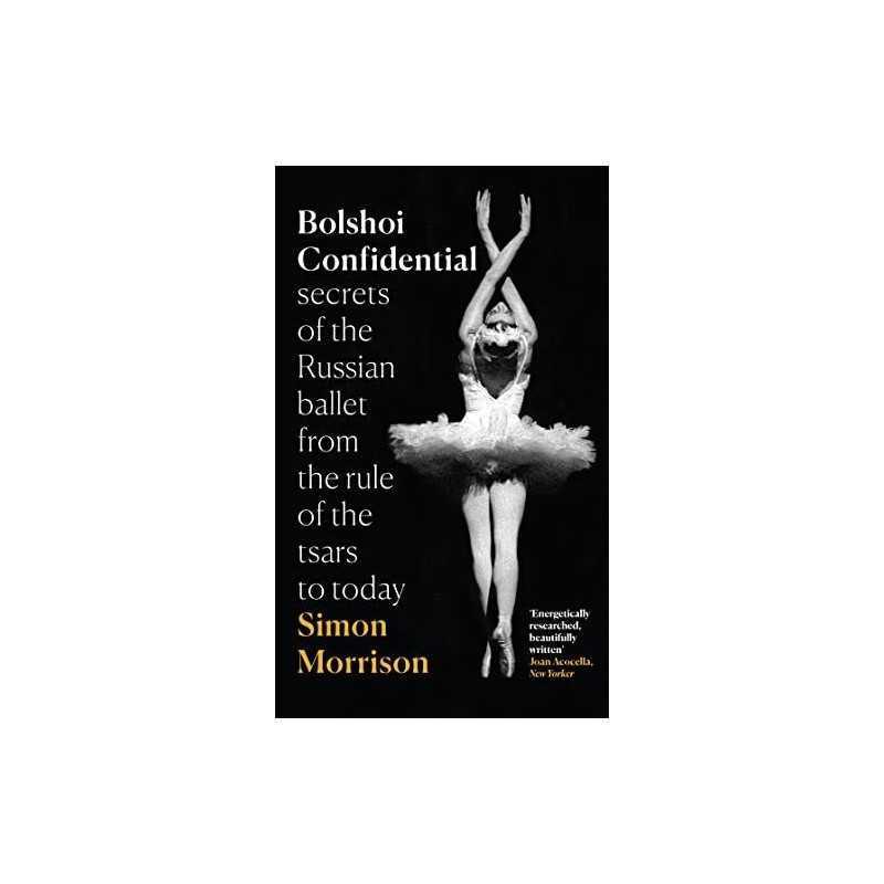 Bolshoi Confidential: Secrets of the Russian Ballet from t... by Morrison, Simon
