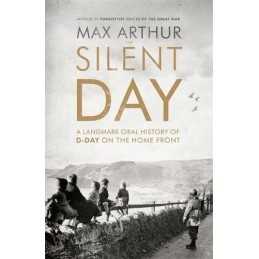 The Silent Day: A Landmark Oral History of D-Day on the Home F... by Arthur, Max