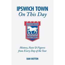 Ipswich Town On This Day: History, Facts & Figures fro... by Dan Botten Hardback