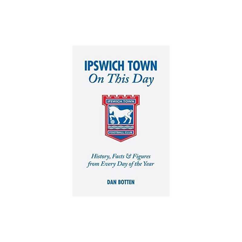 Ipswich Town On This Day: History, Facts & Figures fro... by Dan Botten Hardback