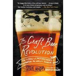 Craft Beer Revolution, The: How a Band of Microbrewers Is Tra... by Hindy, Steve