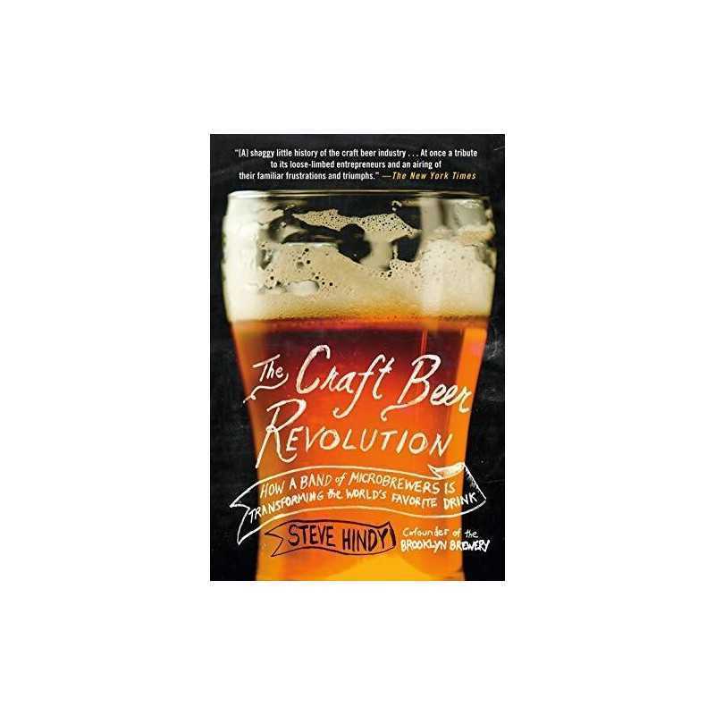 Craft Beer Revolution, The: How a Band of Microbrewers Is Tra... by Hindy, Steve