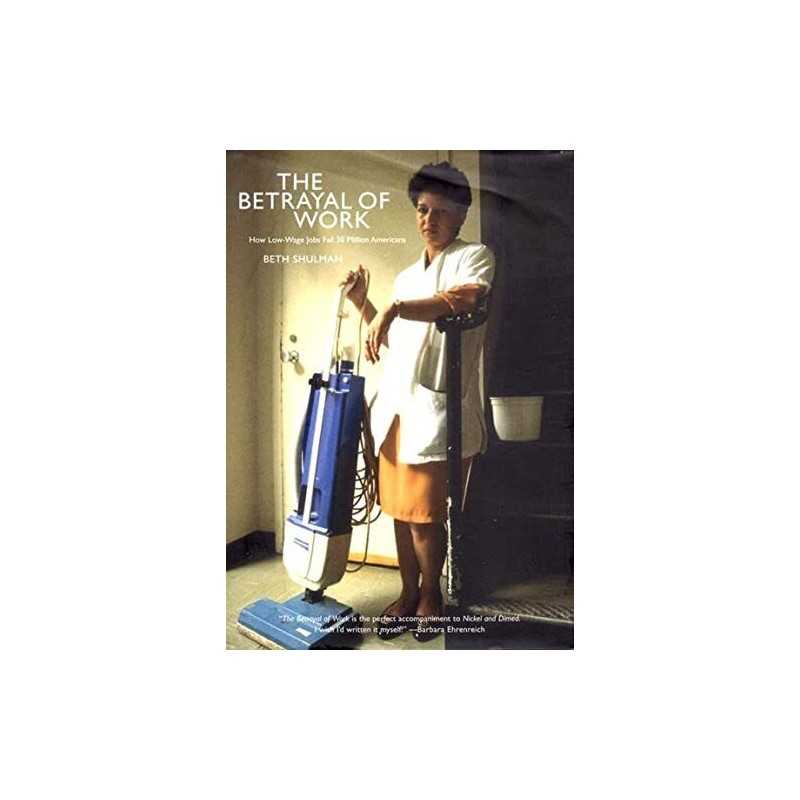 BETRAYAL OF WORK : How Low-Wage Jobs F..., Beth Shulman