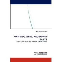 WHY INDUSTRIAL HEGEMONY SHIFTS: NEE..., KIM, STEPHEN IN