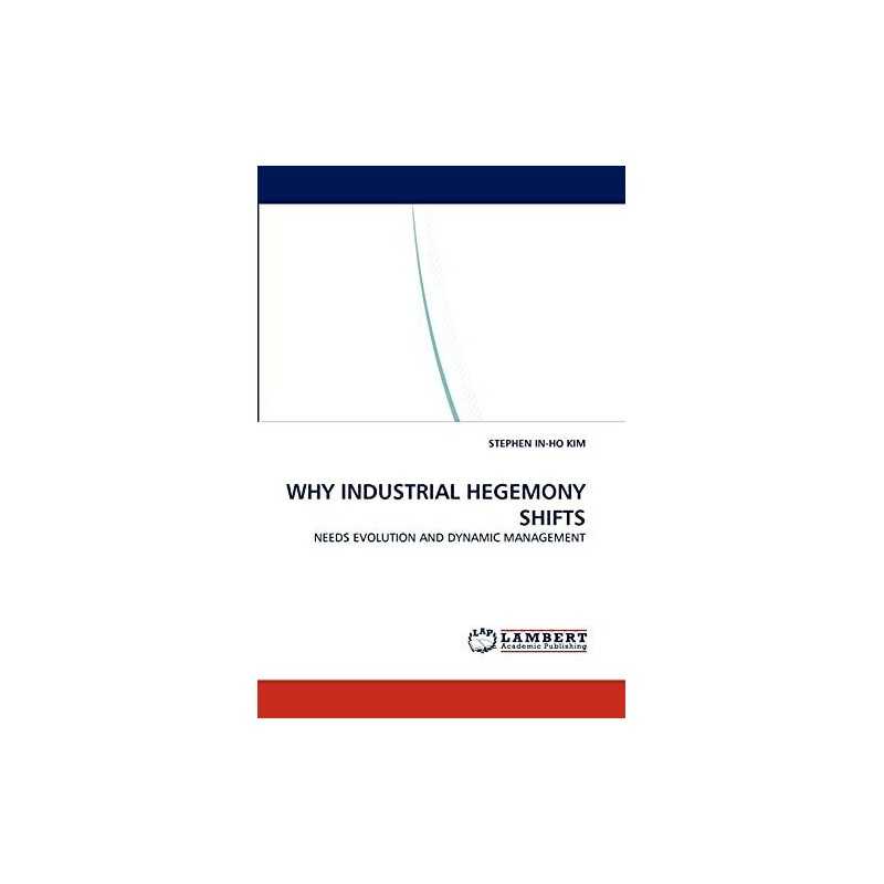 WHY INDUSTRIAL HEGEMONY SHIFTS: NEE..., KIM, STEPHEN IN