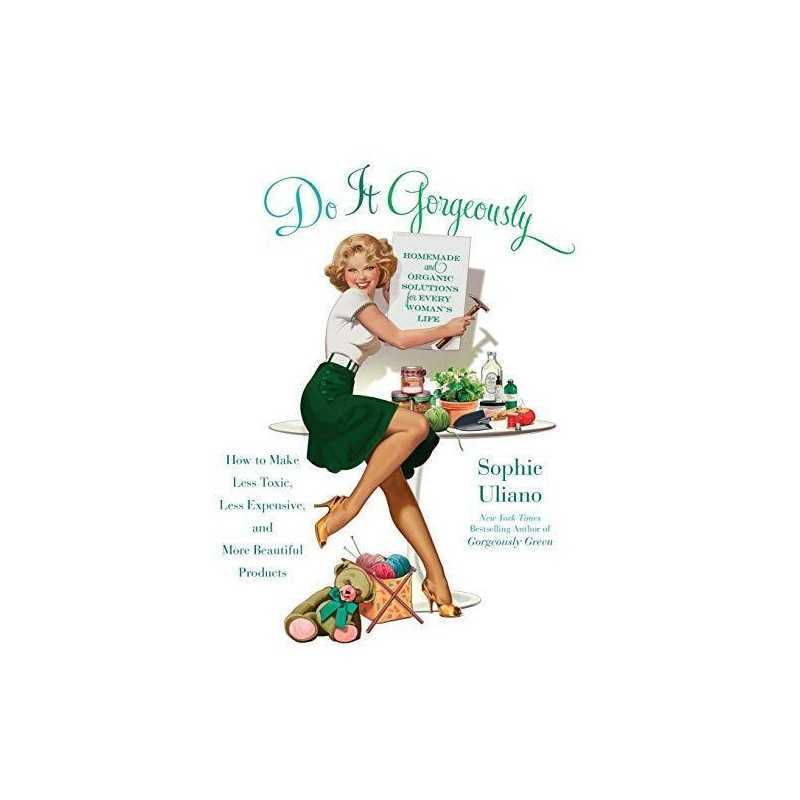 Do It Gorgeously: How to Make Less Toxic, Less Expensive, a... by Uliano, Sophie