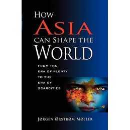 How Asia Can Shape the World: From ..., Jorgen Orstrom