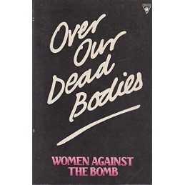 Over Our Dead Bodies: Women Against the Bomb Paperback Book
