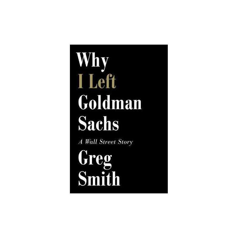 Why I Left Goldman Sachs: Or How the Worlds Most Powerful Ban... by Smith, Greg