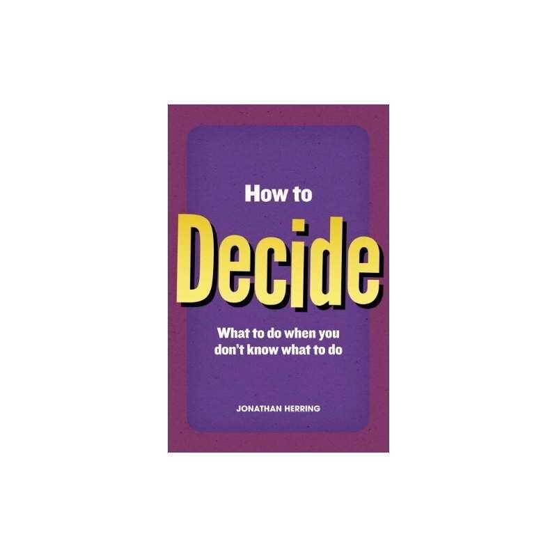 How to Decide: what to do when you dont know what to do by Herring, Jonathan