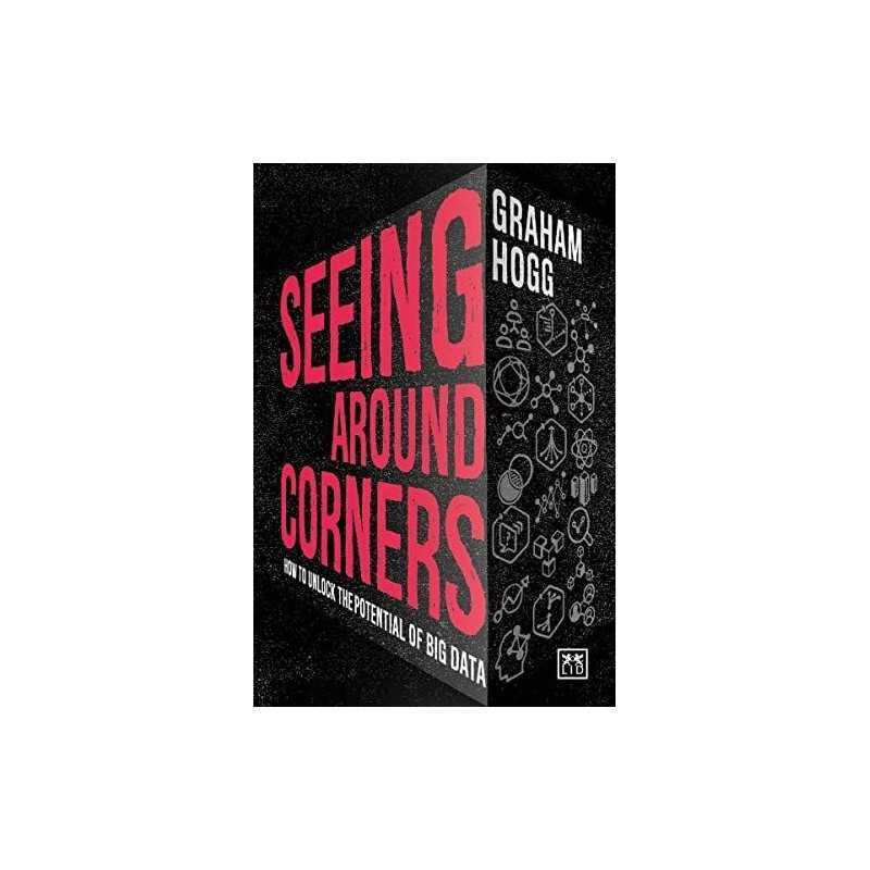 Seeing Around Corners: How to Unlock the Potential of Big Data by Graham Hogg
