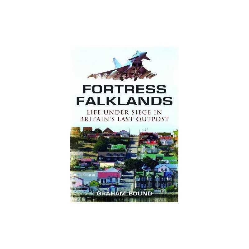 Fortress Falklands: Life Under Siege in Britains Last Out by Graham Bound