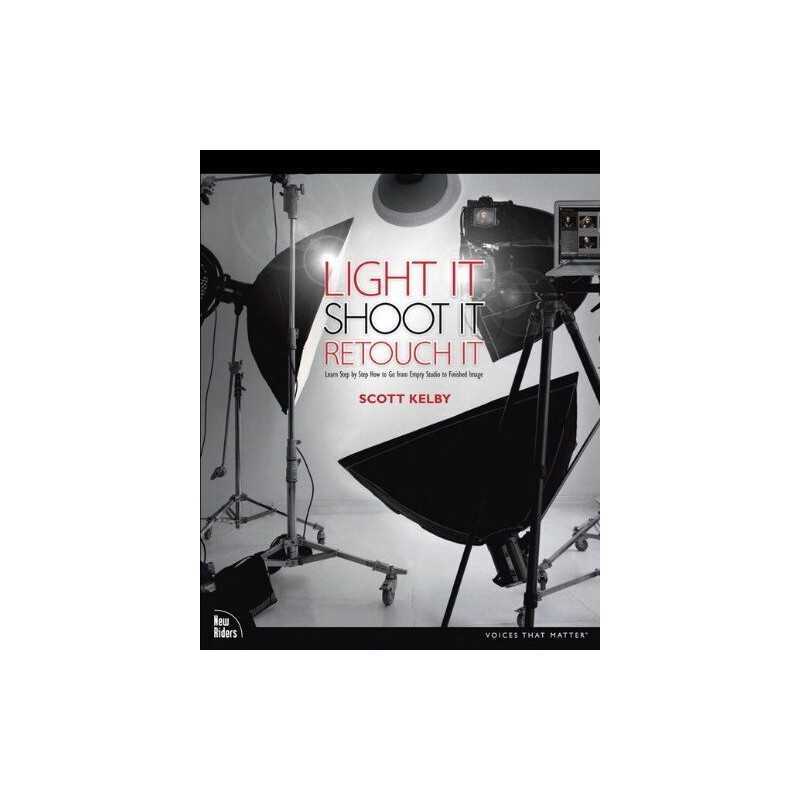 Light It, Shoot It, Retouch It: Learn Step by Step How to Go ... by Kelby, Scott