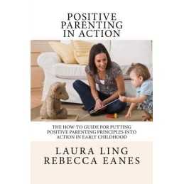 Positive Parenting in Action: The How-To Guide for Putting ... by Eanes, Rebecca