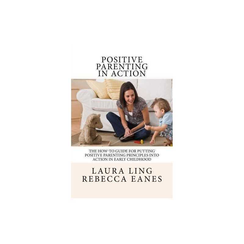 Positive Parenting in Action: The How-To Guide for Putting ... by Eanes, Rebecca