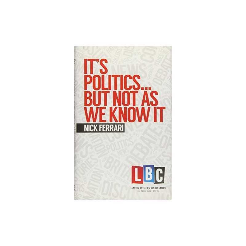 Its Politics... But Not As We Know It (LBC Leading Britains... by Nick Ferrari