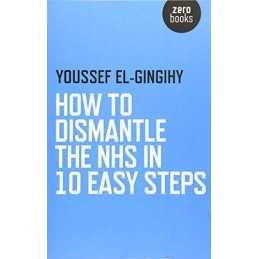 How to Dismantle the NHS in 10 Easy Steps by Youssef El-Gingihy Book
