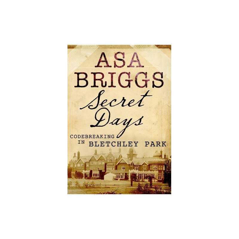 Secret Days: Codebreaking in Bletchley Park: A Memoir ... by Asa Briggs Hardback