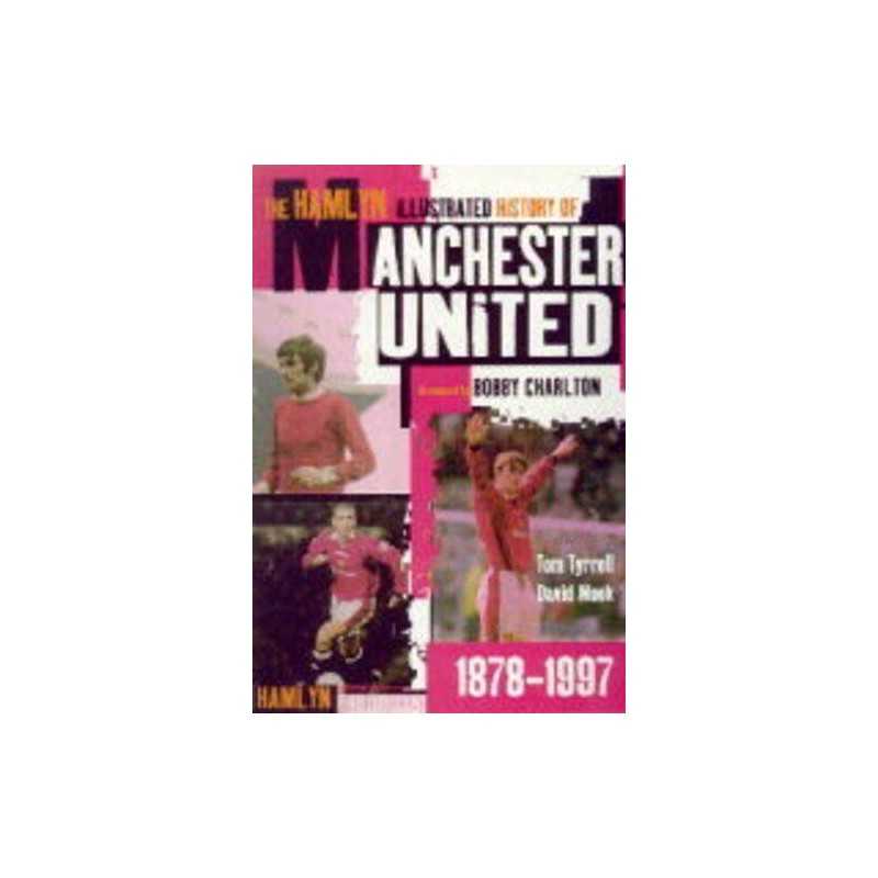The Hamlyn Illustrated History Of Manchester United 1... by Tom Tyrrell Hardback