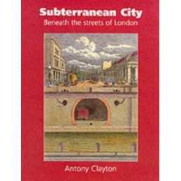 Subterranean City: Beneath the Streets of London by Clayton, Antony Hardback The
