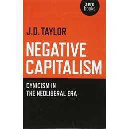 Negative Capitalism: Cynicism in the Neoliberal Era by J.D. Taylor Book The