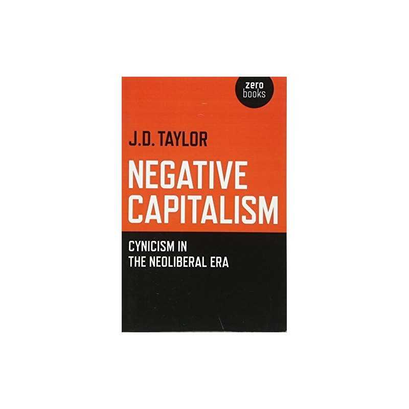 Negative Capitalism: Cynicism in the Neoliberal Era by J.D. Taylor Book The