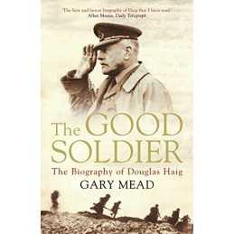The Good Soldier: The Biography of Douglas Haig by Gary Mead Book  Fast