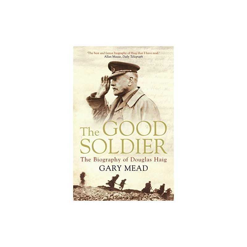 The Good Soldier: The Biography of Douglas Haig by Gary Mead Book  Fast