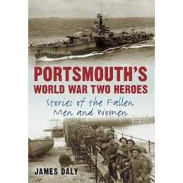 Portsmouths World War Two Heroes: Stories of the Fallen Men a... by Daly, James