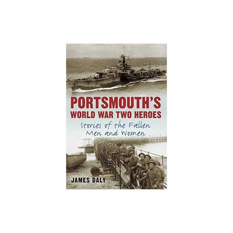 Portsmouths World War Two Heroes: Stories of the Fallen Men a... by Daly, James