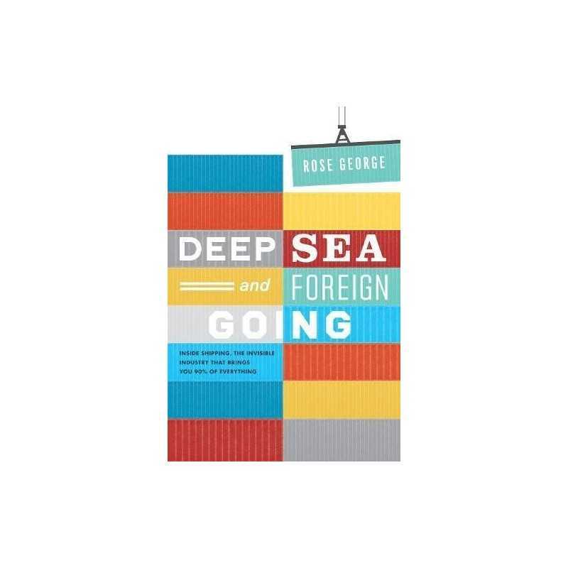 Deep Sea and Foreign Going: Inside Shipping, the Invisible Ind... by Rose George
