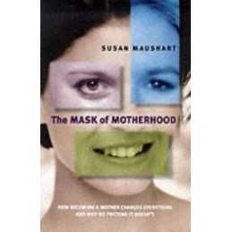 The Mask of Motherhood: How Becoming a Mother Ch... by Maushart, Susan Paperback