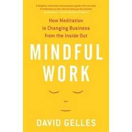 Mindful Work: How Meditation is Changing Business from the I... by Gelles, David