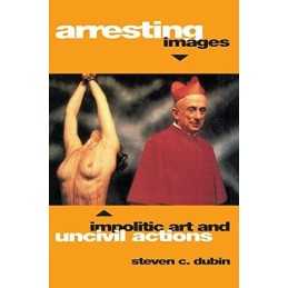 Arresting Images: Impolitic Art and..., Dubin, Steven C