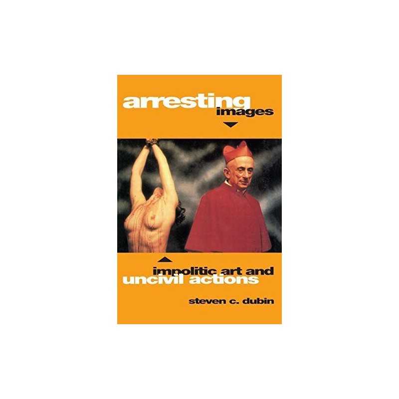 Arresting Images: Impolitic Art and..., Dubin, Steven C