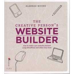 The Creative Persons Website Builder: How to Make a Pro Web... by Alannah Moore