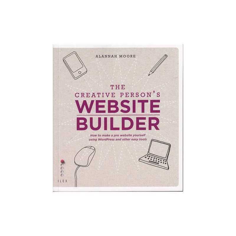 The Creative Persons Website Builder: How to Make a Pro Web... by Alannah Moore